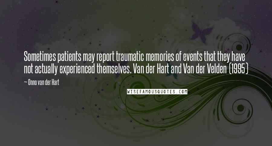 Onno Van Der Hart Quotes: Sometimes patients may report traumatic memories of events that they have not actually experienced themselves. Van der Hart and Van der Velden (1995)