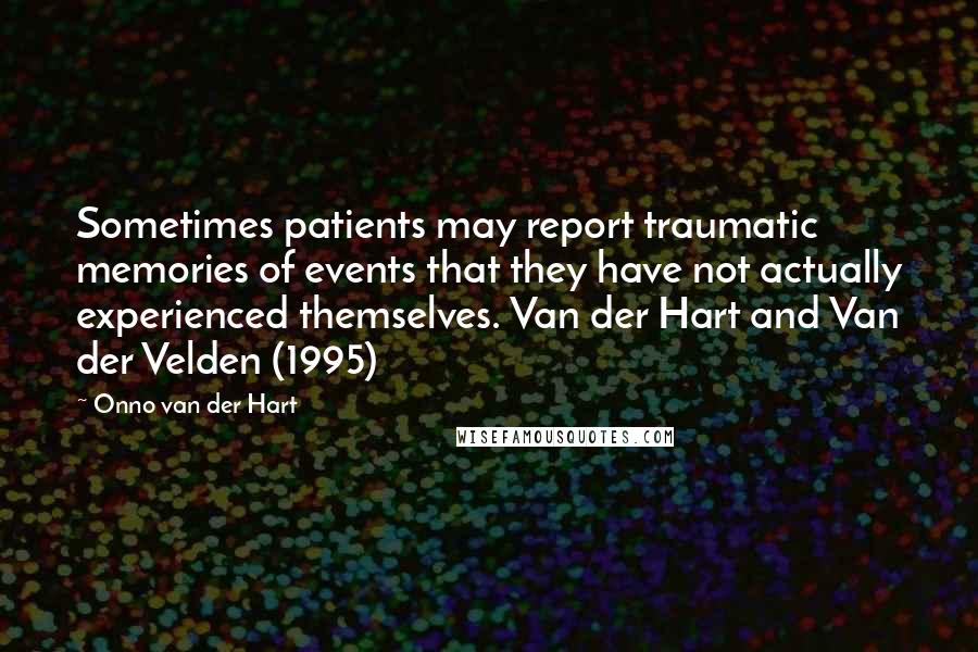 Onno Van Der Hart Quotes: Sometimes patients may report traumatic memories of events that they have not actually experienced themselves. Van der Hart and Van der Velden (1995)