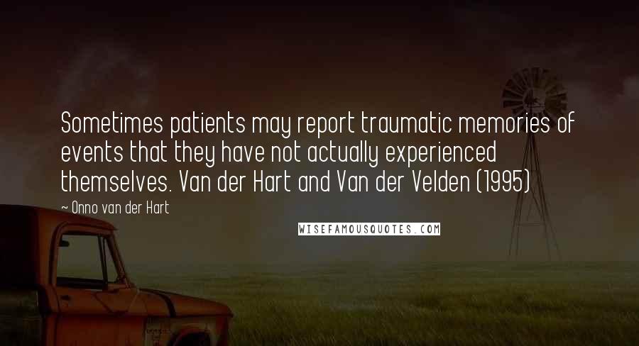 Onno Van Der Hart Quotes: Sometimes patients may report traumatic memories of events that they have not actually experienced themselves. Van der Hart and Van der Velden (1995)