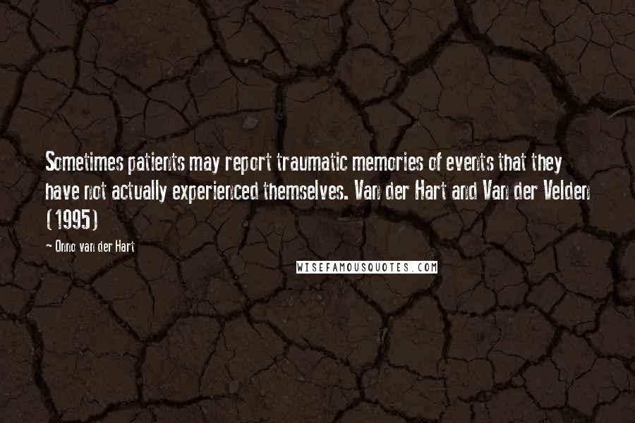 Onno Van Der Hart Quotes: Sometimes patients may report traumatic memories of events that they have not actually experienced themselves. Van der Hart and Van der Velden (1995)