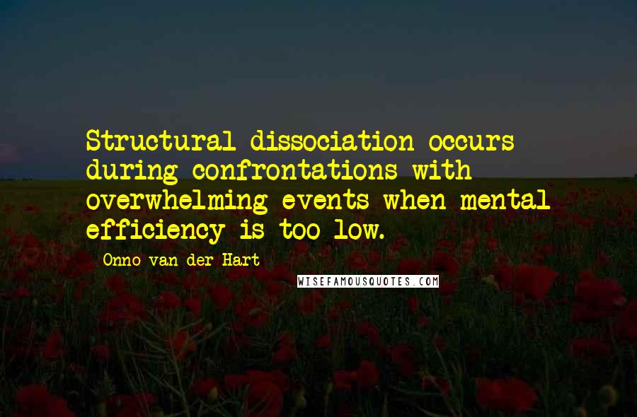 Onno Van Der Hart Quotes: Structural dissociation occurs during confrontations with overwhelming events when mental efficiency is too low.