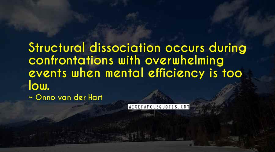 Onno Van Der Hart Quotes: Structural dissociation occurs during confrontations with overwhelming events when mental efficiency is too low.