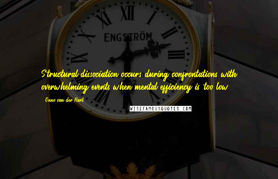 Onno Van Der Hart Quotes: Structural dissociation occurs during confrontations with overwhelming events when mental efficiency is too low.