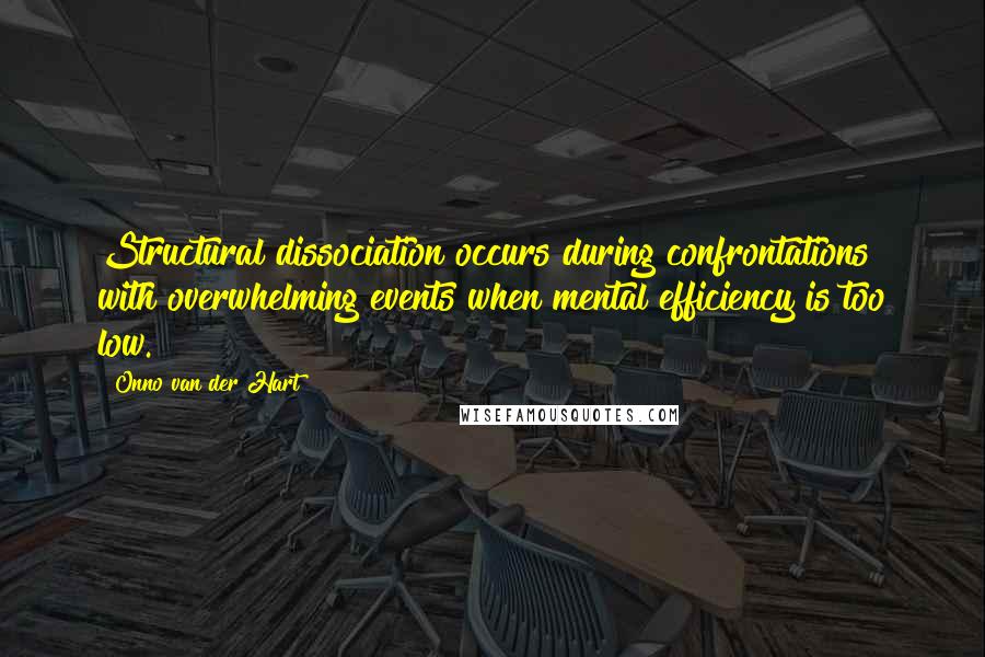 Onno Van Der Hart Quotes: Structural dissociation occurs during confrontations with overwhelming events when mental efficiency is too low.