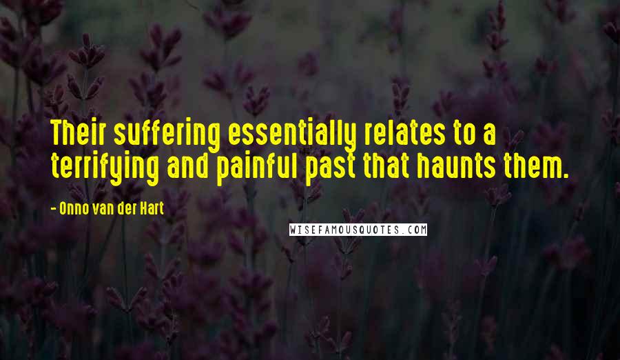 Onno Van Der Hart Quotes: Their suffering essentially relates to a terrifying and painful past that haunts them.