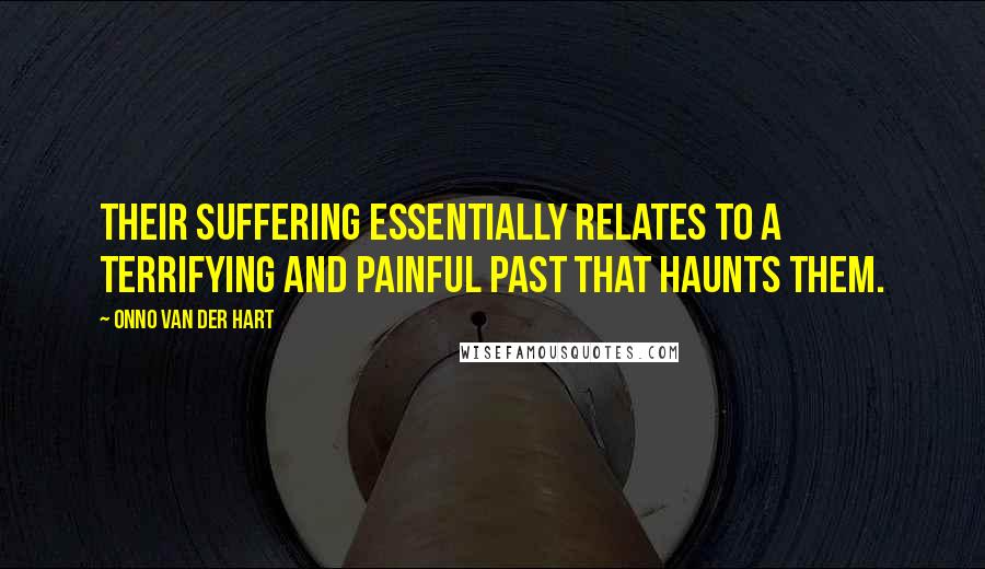 Onno Van Der Hart Quotes: Their suffering essentially relates to a terrifying and painful past that haunts them.