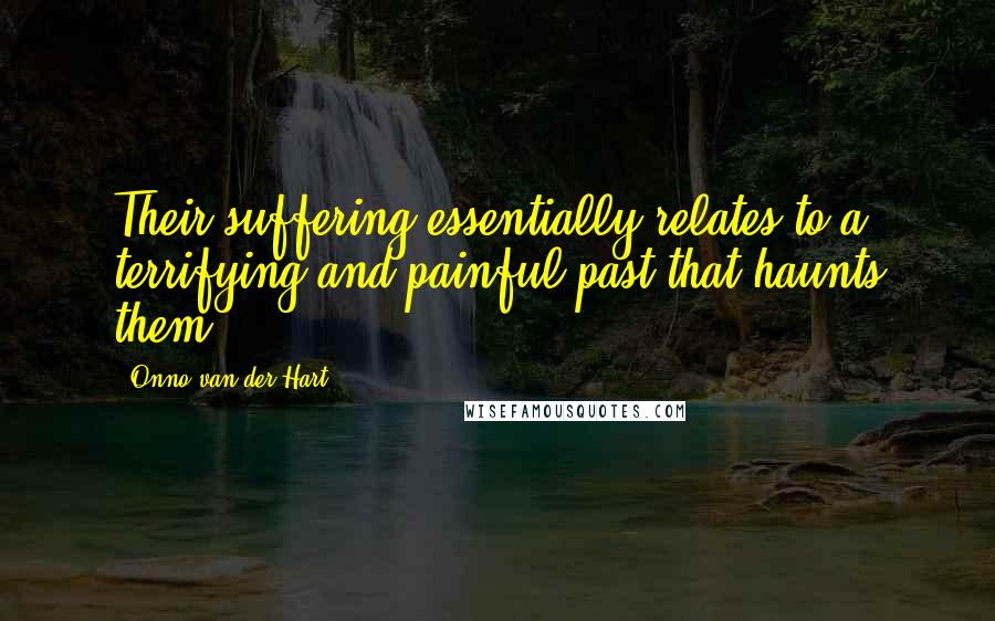 Onno Van Der Hart Quotes: Their suffering essentially relates to a terrifying and painful past that haunts them.