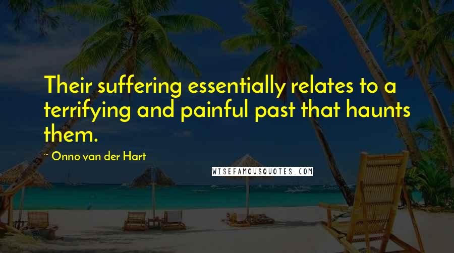 Onno Van Der Hart Quotes: Their suffering essentially relates to a terrifying and painful past that haunts them.