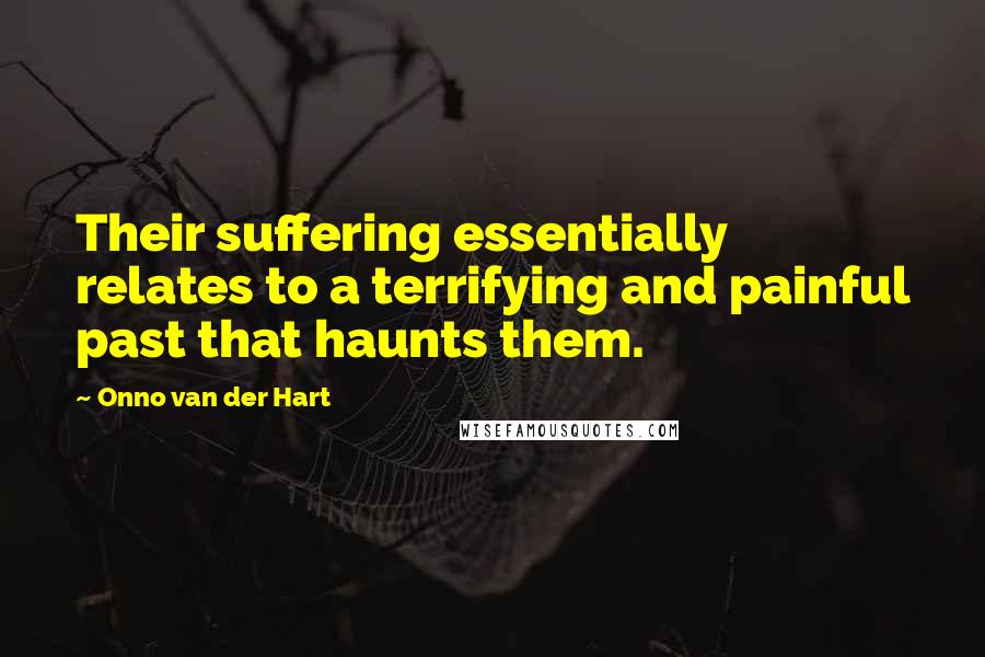 Onno Van Der Hart Quotes: Their suffering essentially relates to a terrifying and painful past that haunts them.