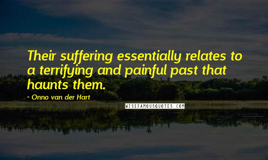 Onno Van Der Hart Quotes: Their suffering essentially relates to a terrifying and painful past that haunts them.