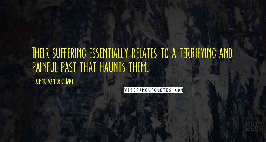 Onno Van Der Hart Quotes: Their suffering essentially relates to a terrifying and painful past that haunts them.