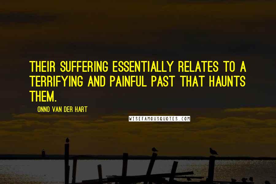 Onno Van Der Hart Quotes: Their suffering essentially relates to a terrifying and painful past that haunts them.