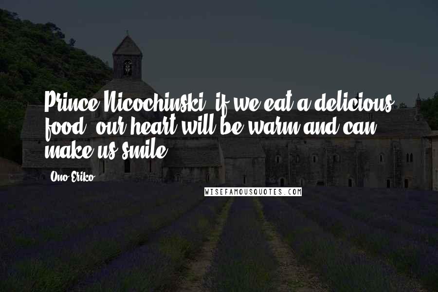 Ono Eriko Quotes: Prince Nicochinski, if we eat a delicious food, our heart will be warm and can make us smile..