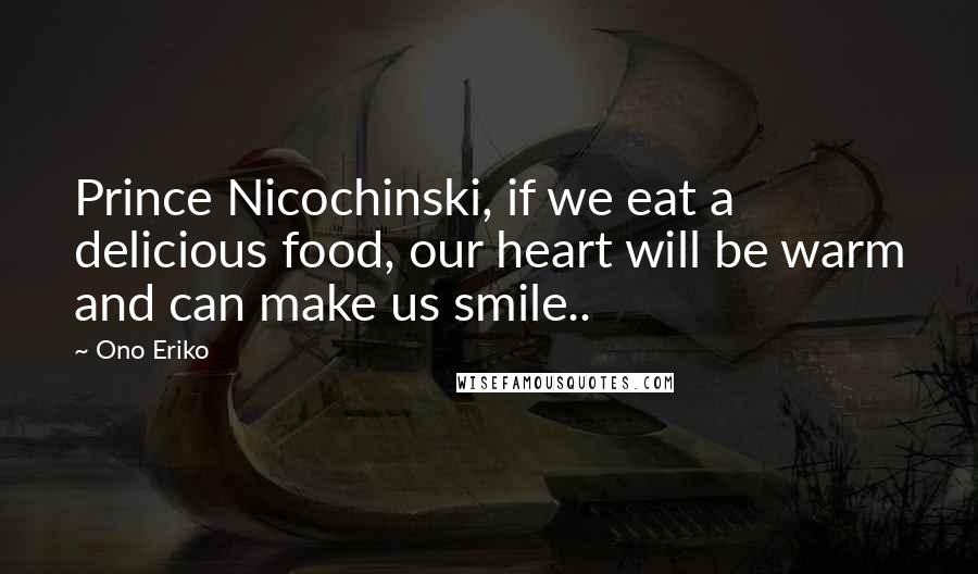 Ono Eriko Quotes: Prince Nicochinski, if we eat a delicious food, our heart will be warm and can make us smile..