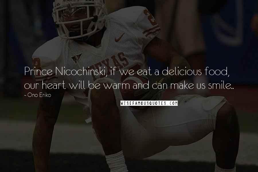Ono Eriko Quotes: Prince Nicochinski, if we eat a delicious food, our heart will be warm and can make us smile..