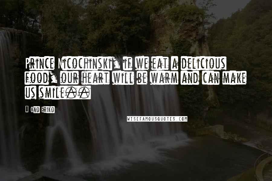 Ono Eriko Quotes: Prince Nicochinski, if we eat a delicious food, our heart will be warm and can make us smile..