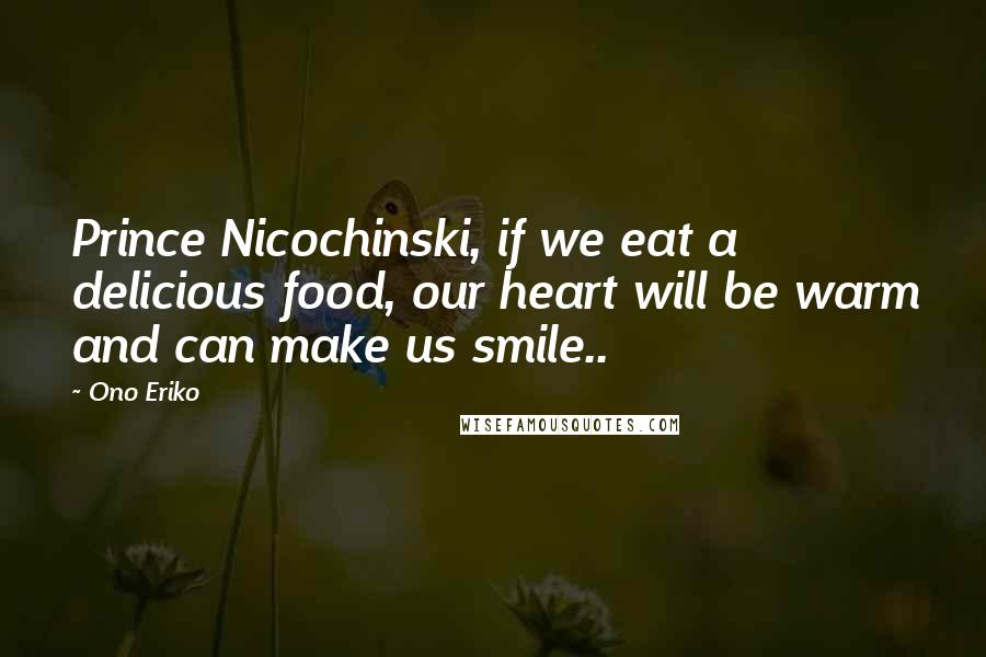 Ono Eriko Quotes: Prince Nicochinski, if we eat a delicious food, our heart will be warm and can make us smile..