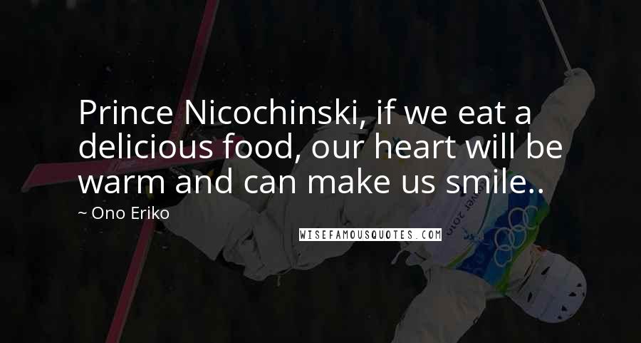 Ono Eriko Quotes: Prince Nicochinski, if we eat a delicious food, our heart will be warm and can make us smile..