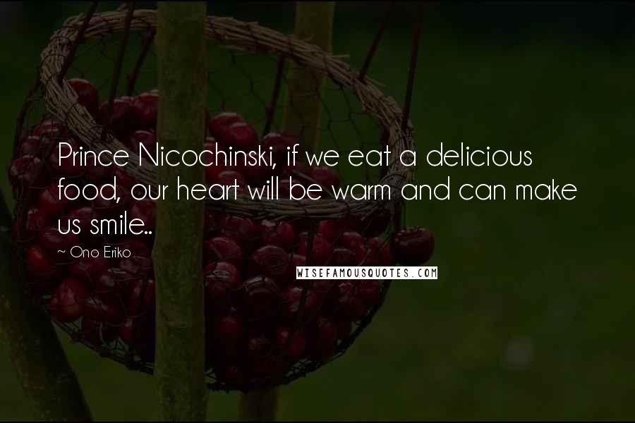 Ono Eriko Quotes: Prince Nicochinski, if we eat a delicious food, our heart will be warm and can make us smile..
