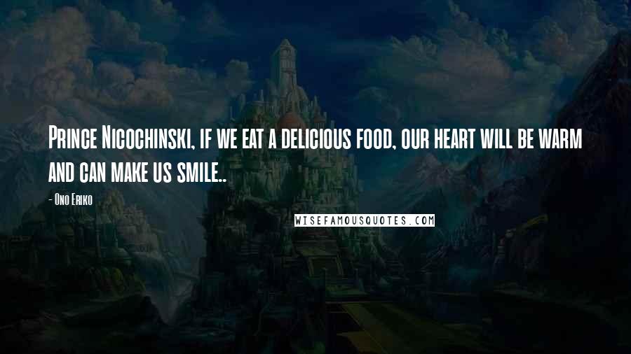 Ono Eriko Quotes: Prince Nicochinski, if we eat a delicious food, our heart will be warm and can make us smile..