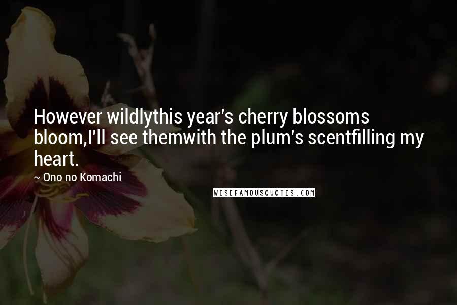 Ono No Komachi Quotes: However wildlythis year's cherry blossoms bloom,I'll see themwith the plum's scentfilling my heart.