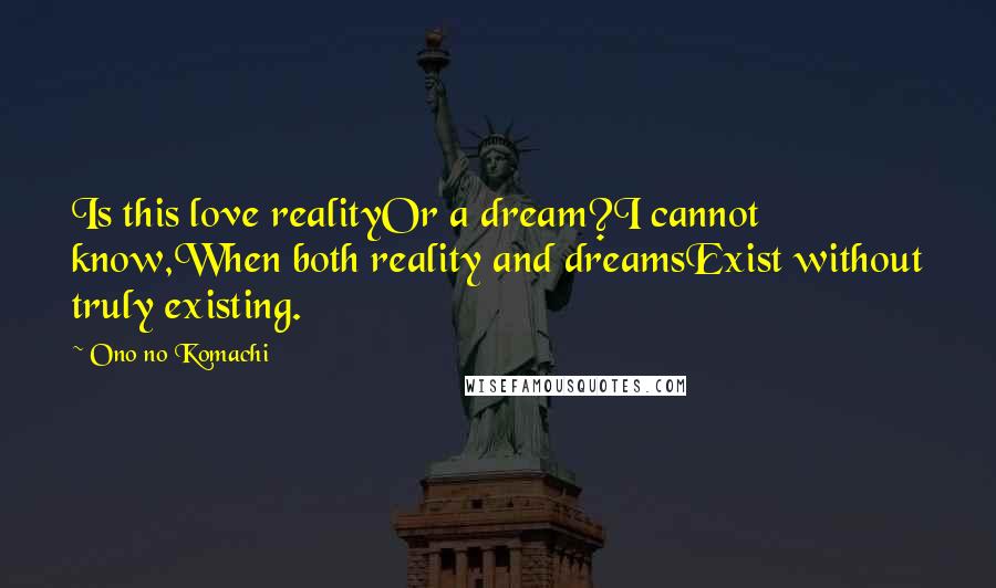 Ono No Komachi Quotes: Is this love realityOr a dream?I cannot know,When both reality and dreamsExist without truly existing.