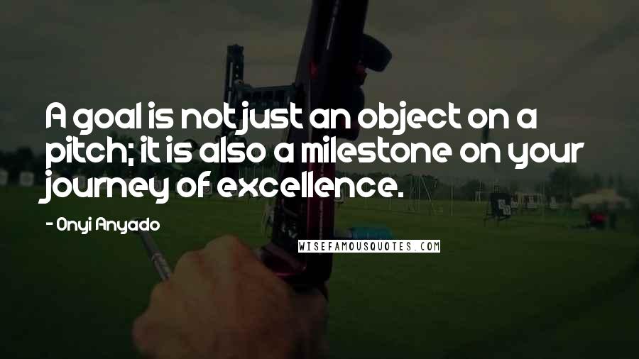 Onyi Anyado Quotes: A goal is not just an object on a pitch; it is also a milestone on your journey of excellence.