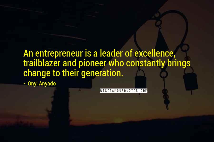 Onyi Anyado Quotes: An entrepreneur is a leader of excellence, trailblazer and pioneer who constantly brings change to their generation.