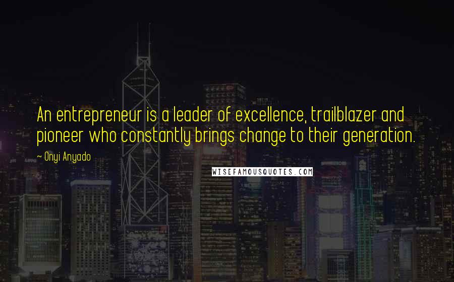 Onyi Anyado Quotes: An entrepreneur is a leader of excellence, trailblazer and pioneer who constantly brings change to their generation.