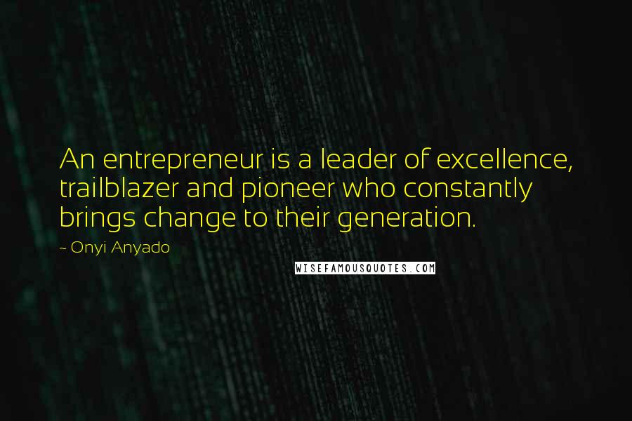Onyi Anyado Quotes: An entrepreneur is a leader of excellence, trailblazer and pioneer who constantly brings change to their generation.