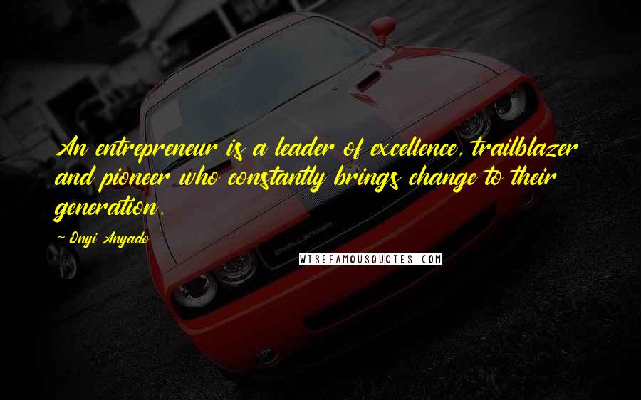 Onyi Anyado Quotes: An entrepreneur is a leader of excellence, trailblazer and pioneer who constantly brings change to their generation.