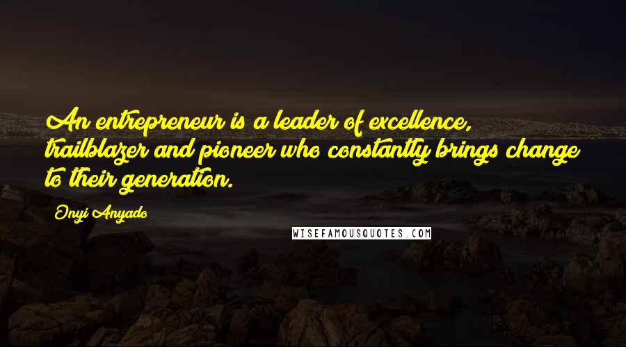 Onyi Anyado Quotes: An entrepreneur is a leader of excellence, trailblazer and pioneer who constantly brings change to their generation.