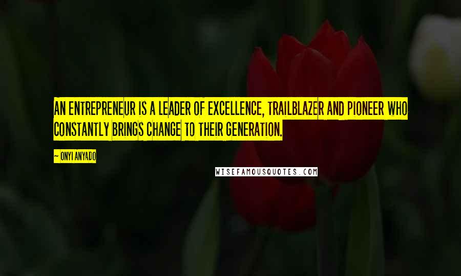 Onyi Anyado Quotes: An entrepreneur is a leader of excellence, trailblazer and pioneer who constantly brings change to their generation.