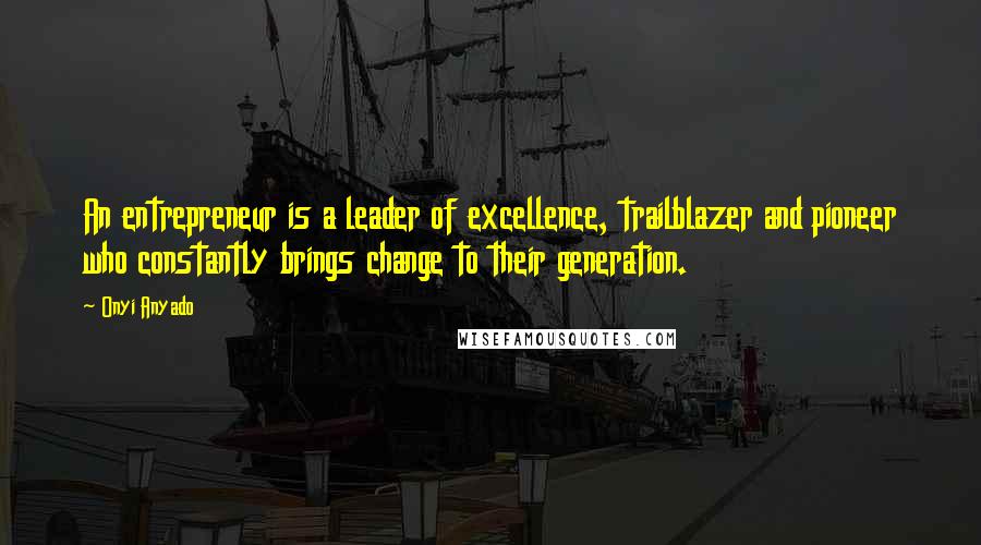 Onyi Anyado Quotes: An entrepreneur is a leader of excellence, trailblazer and pioneer who constantly brings change to their generation.