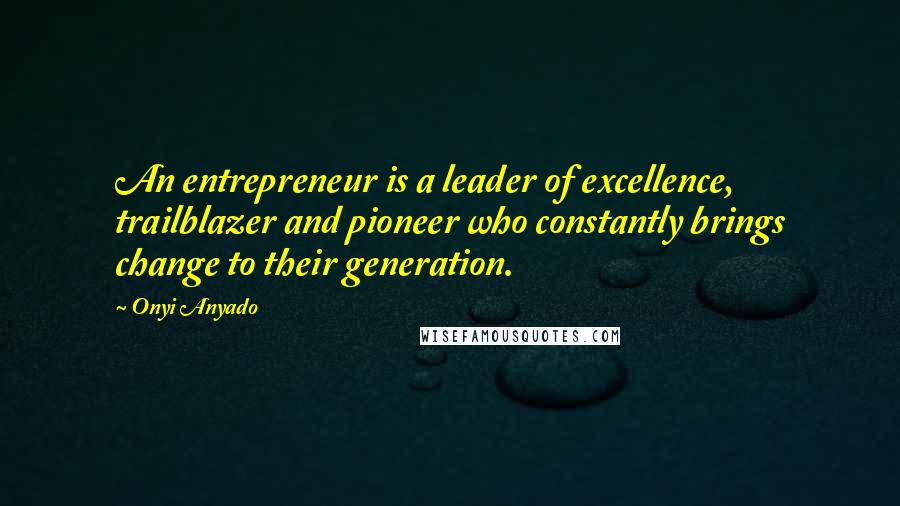 Onyi Anyado Quotes: An entrepreneur is a leader of excellence, trailblazer and pioneer who constantly brings change to their generation.