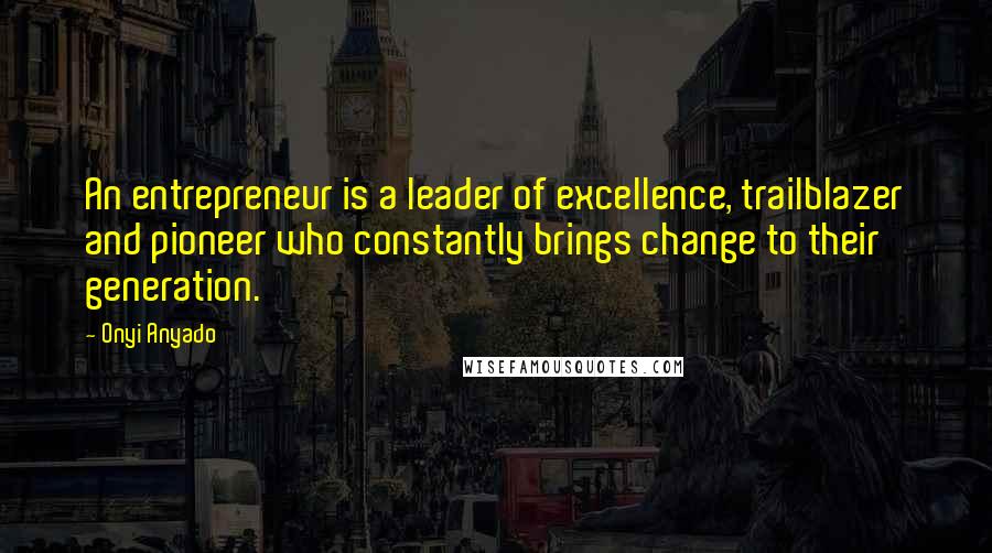 Onyi Anyado Quotes: An entrepreneur is a leader of excellence, trailblazer and pioneer who constantly brings change to their generation.