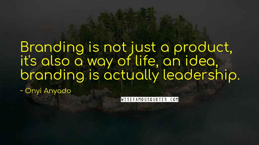 Onyi Anyado Quotes: Branding is not just a product, it's also a way of life, an idea, branding is actually leadership.