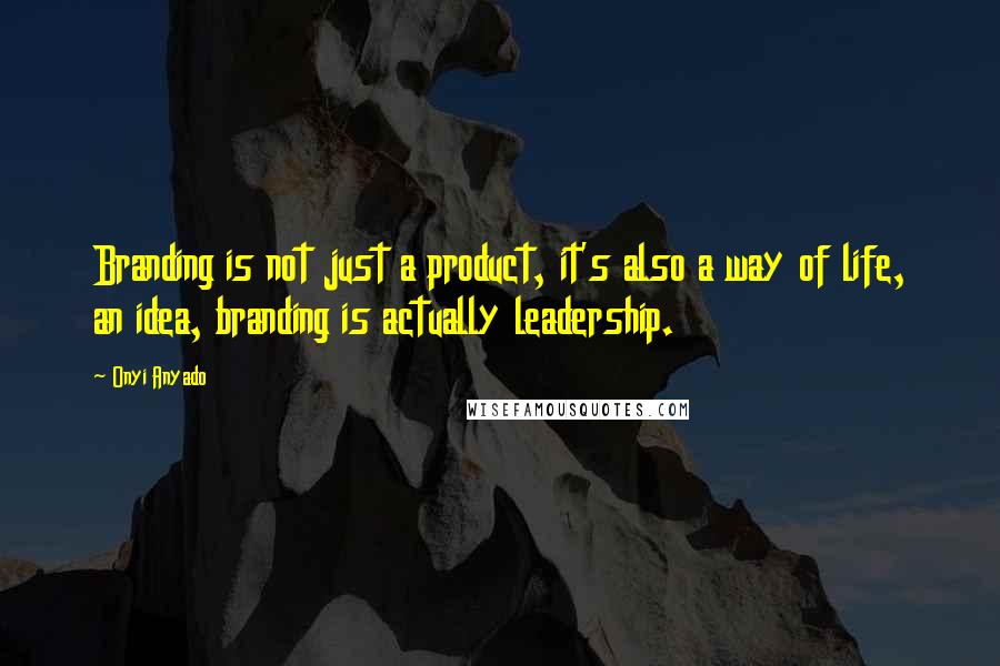 Onyi Anyado Quotes: Branding is not just a product, it's also a way of life, an idea, branding is actually leadership.