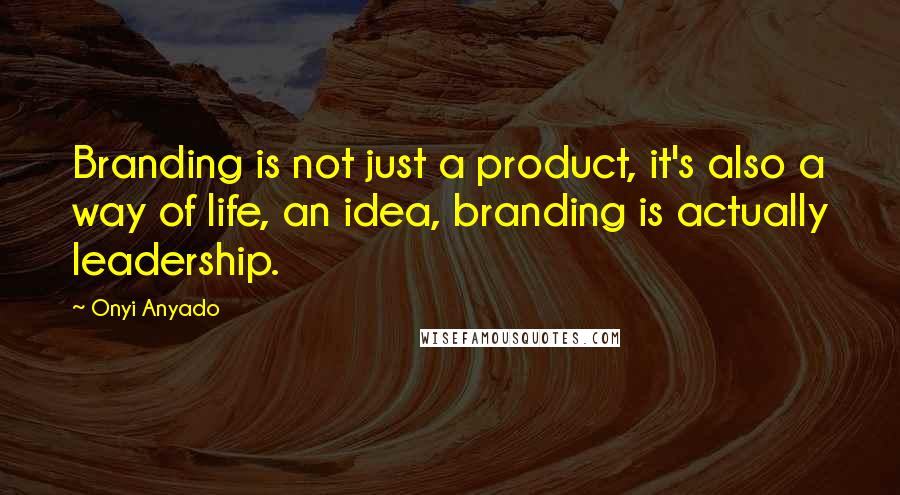 Onyi Anyado Quotes: Branding is not just a product, it's also a way of life, an idea, branding is actually leadership.