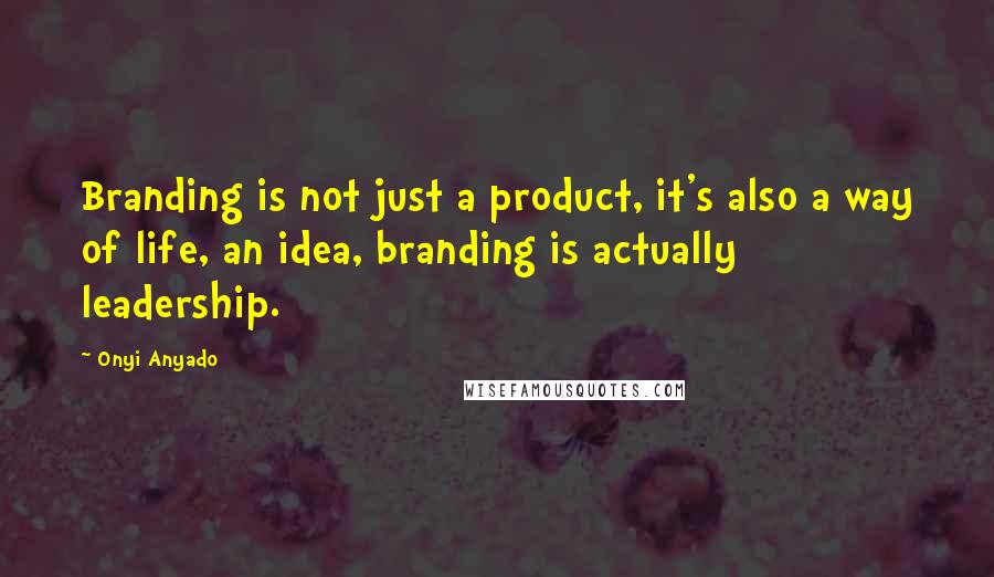 Onyi Anyado Quotes: Branding is not just a product, it's also a way of life, an idea, branding is actually leadership.