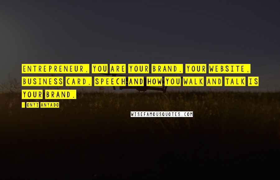 Onyi Anyado Quotes: Entrepreneur, you are your brand. Your website, business card, speech and how you walk and talk is your brand.