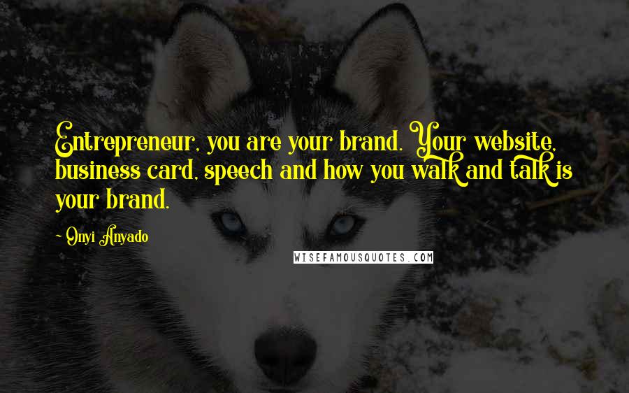 Onyi Anyado Quotes: Entrepreneur, you are your brand. Your website, business card, speech and how you walk and talk is your brand.