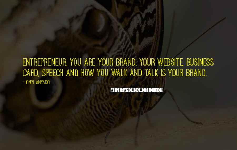 Onyi Anyado Quotes: Entrepreneur, you are your brand. Your website, business card, speech and how you walk and talk is your brand.