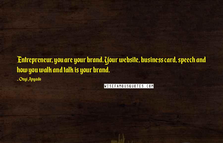 Onyi Anyado Quotes: Entrepreneur, you are your brand. Your website, business card, speech and how you walk and talk is your brand.