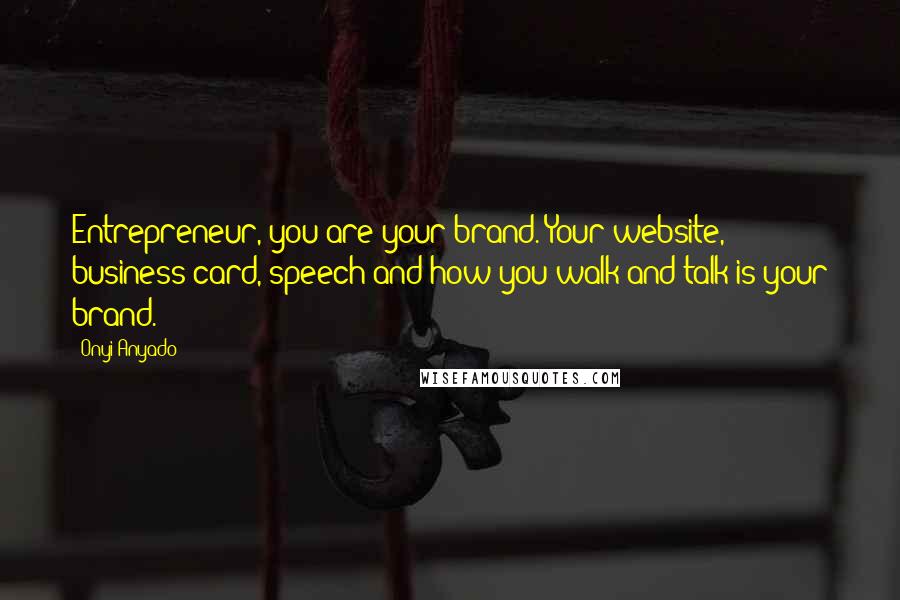 Onyi Anyado Quotes: Entrepreneur, you are your brand. Your website, business card, speech and how you walk and talk is your brand.