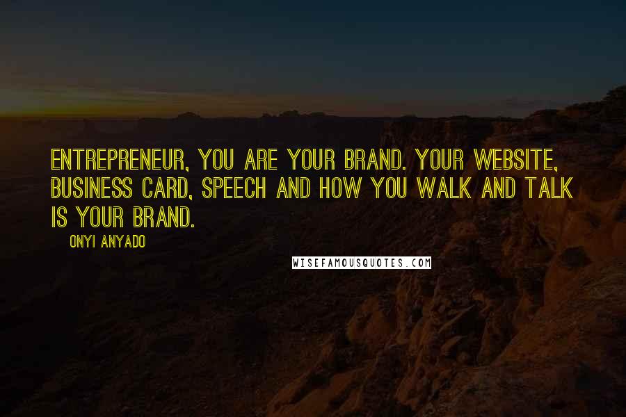 Onyi Anyado Quotes: Entrepreneur, you are your brand. Your website, business card, speech and how you walk and talk is your brand.