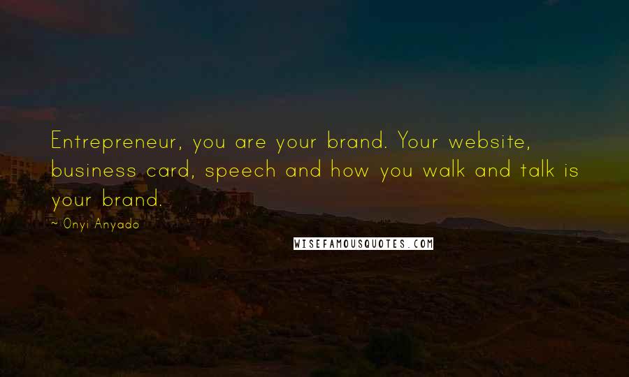 Onyi Anyado Quotes: Entrepreneur, you are your brand. Your website, business card, speech and how you walk and talk is your brand.