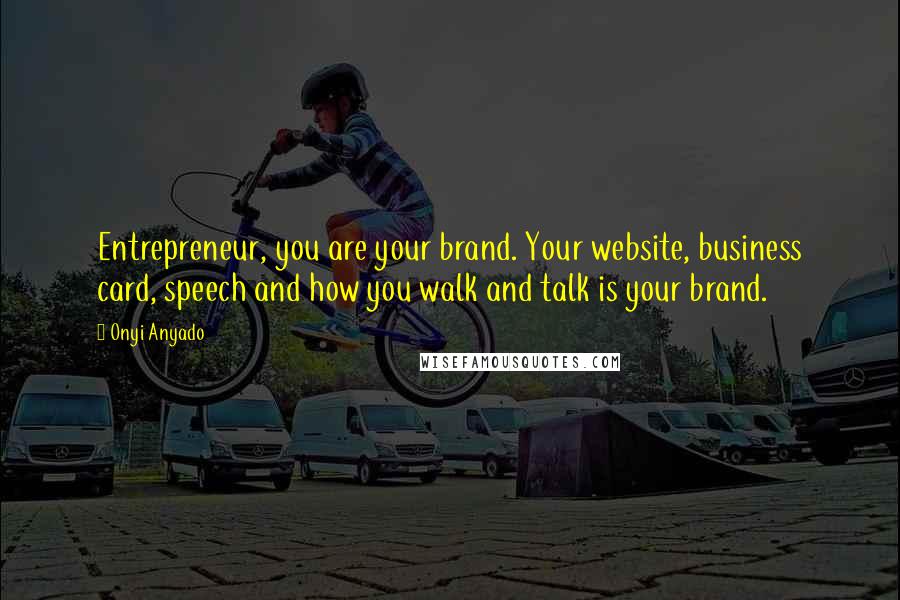 Onyi Anyado Quotes: Entrepreneur, you are your brand. Your website, business card, speech and how you walk and talk is your brand.