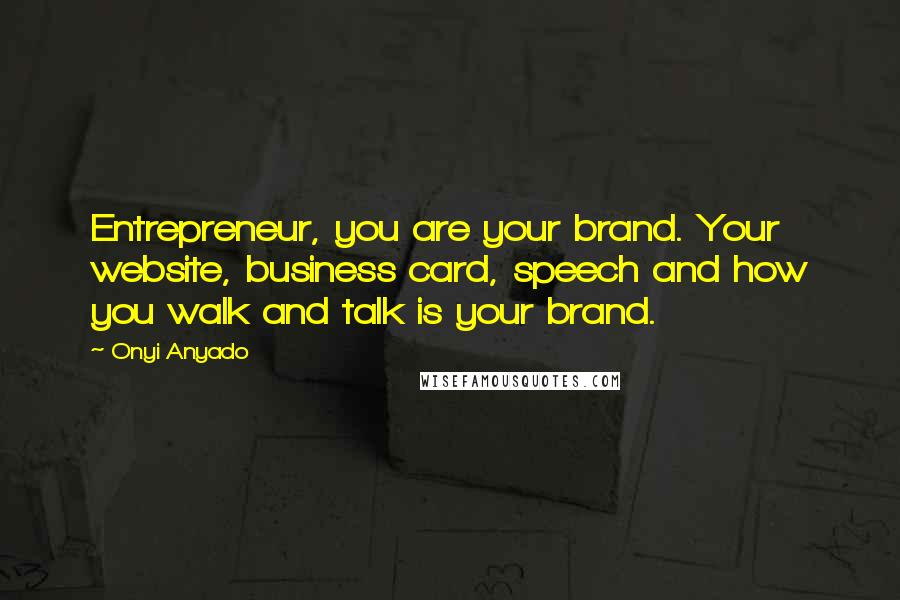 Onyi Anyado Quotes: Entrepreneur, you are your brand. Your website, business card, speech and how you walk and talk is your brand.