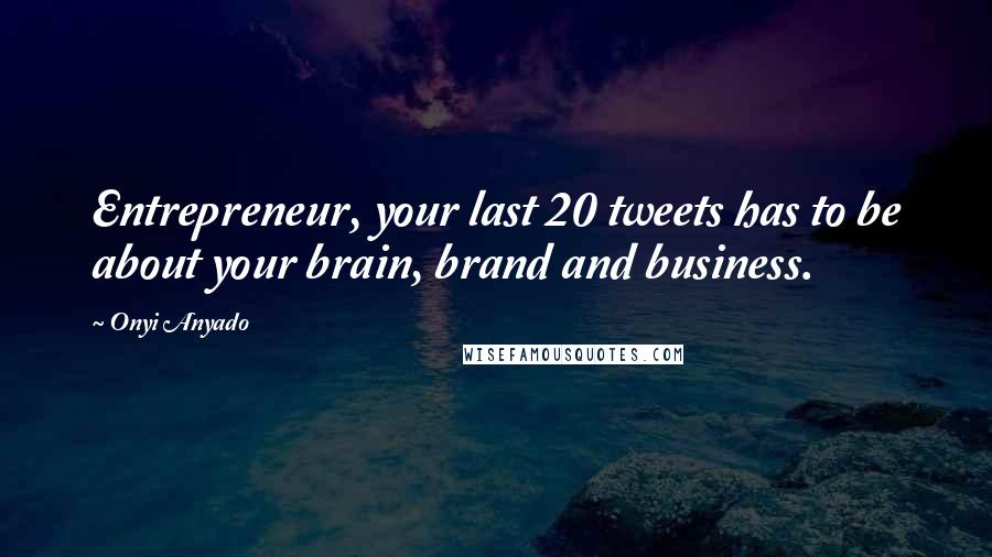 Onyi Anyado Quotes: Entrepreneur, your last 20 tweets has to be about your brain, brand and business.